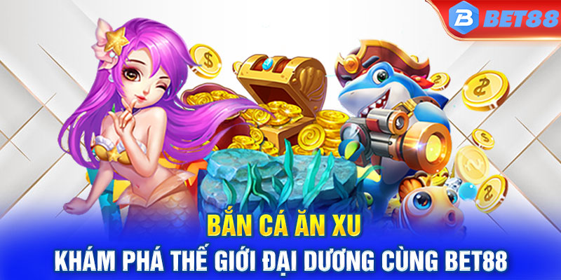 Bắn Cá Ăn Xu - Khám Phá Thế Giới Đại Dương Cùng BET88