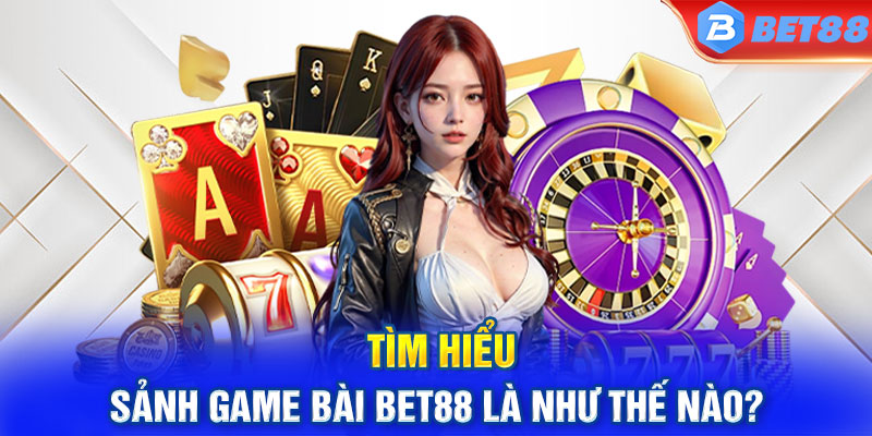 Tìm hiểu sảnh game bài BET88 là như thế nào?