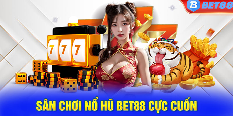 Sân chơi nổ hũ Bet88 cực cuốn